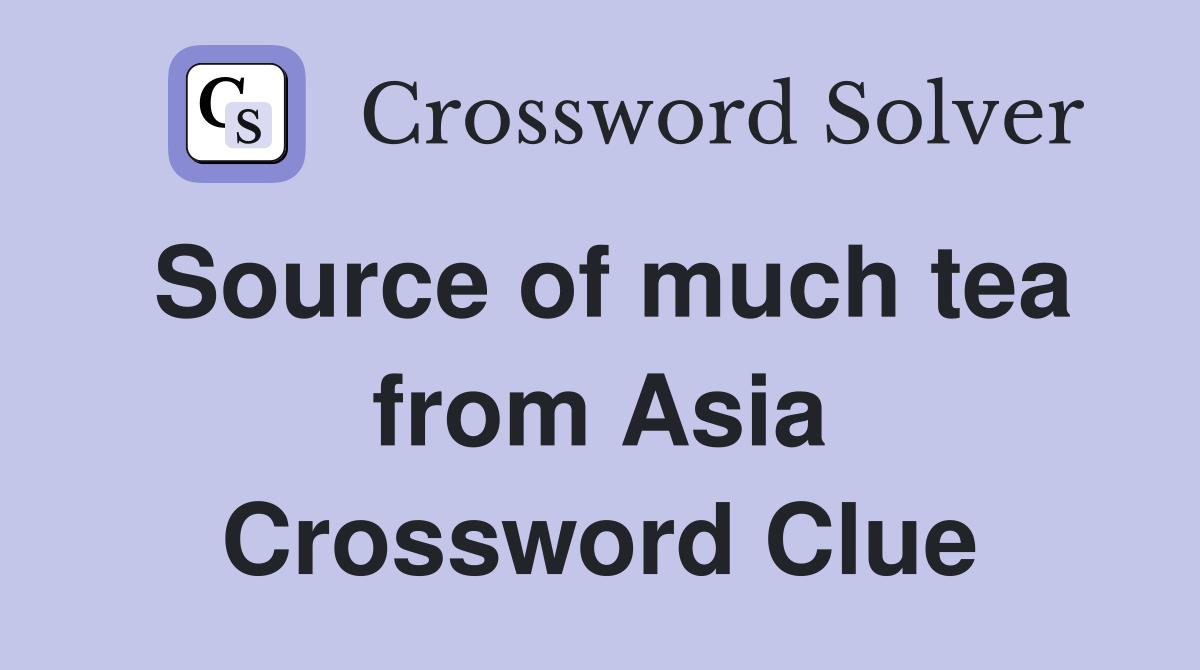 Source of much tea from Asia Crossword Clue
