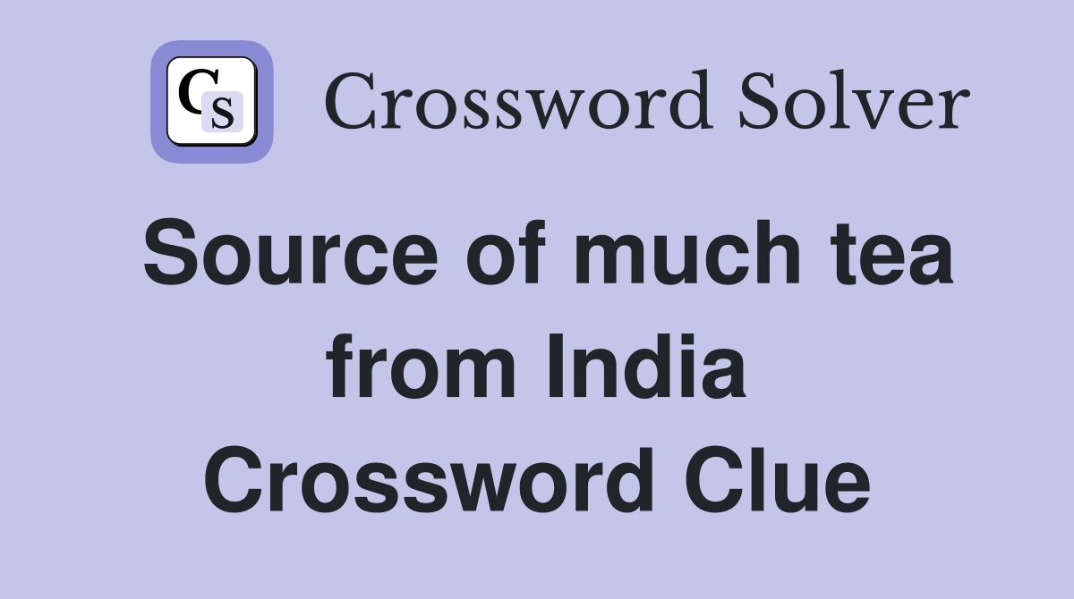 Source of much tea from India Crossword Clue