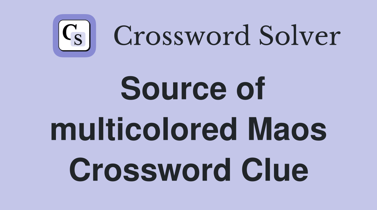 Source of multicolored Maos Crossword Clue