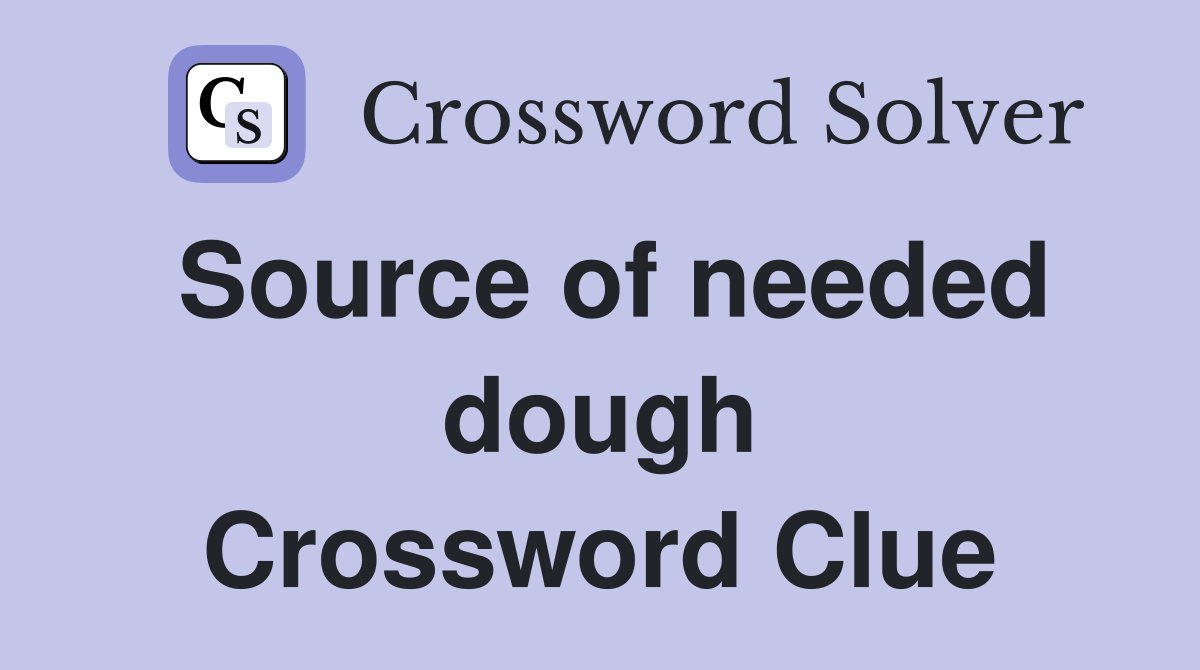 Source of needed dough Crossword Clue