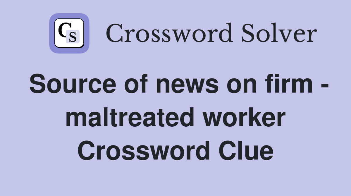 Source of news on firm - maltreated worker Crossword Clue