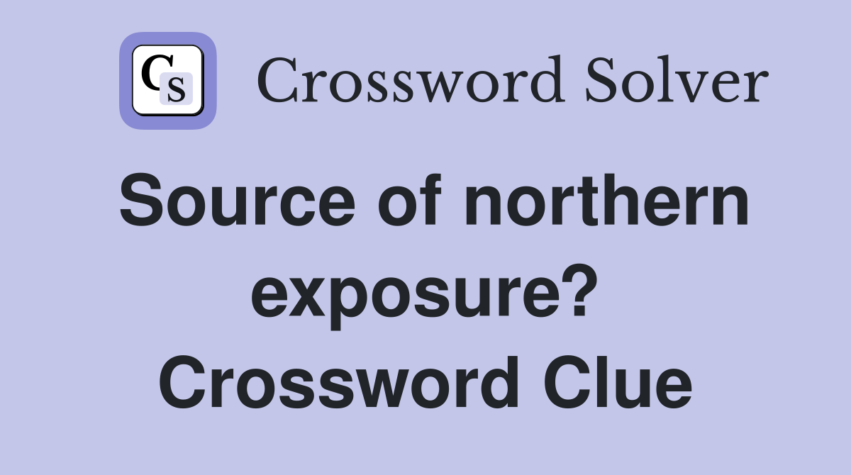 Source of northern exposure? Crossword Clue
