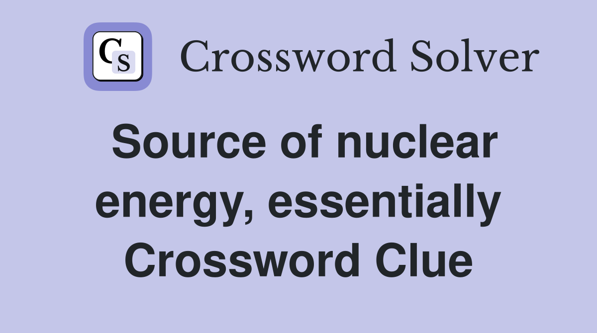 Source of nuclear energy, essentially Crossword Clue
