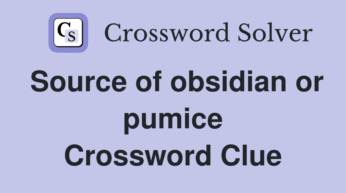 Source of obsidian or pumice Crossword Clue