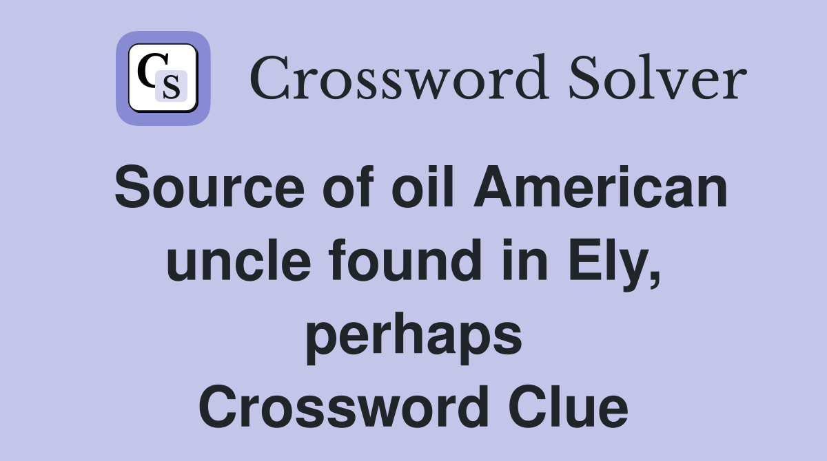 Source of oil American uncle found in Ely, perhaps Crossword Clue
