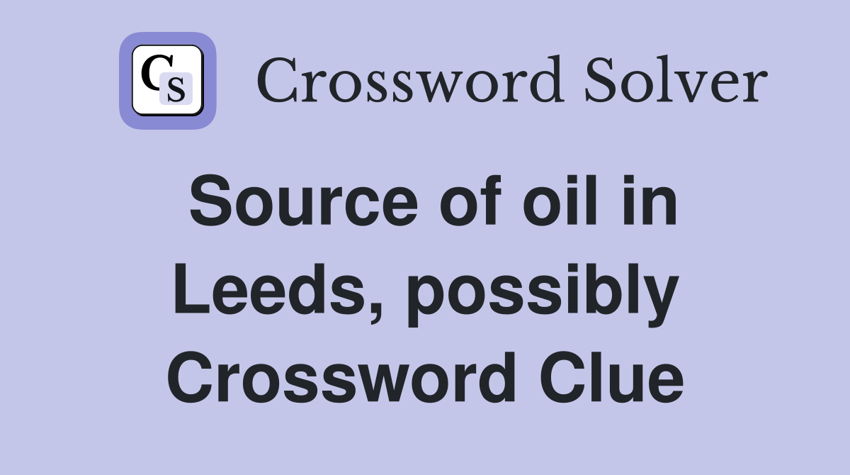 Source of oil in Leeds, possibly Crossword Clue