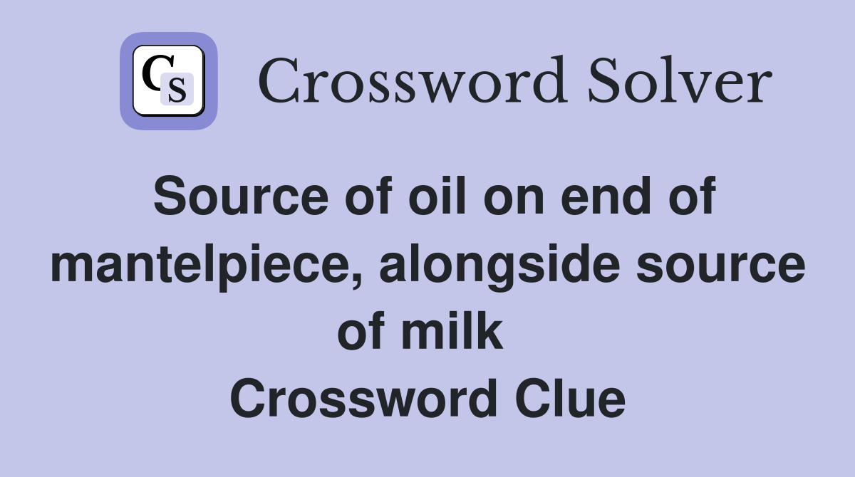 Source of oil on end of mantelpiece, alongside source of milk  Crossword Clue