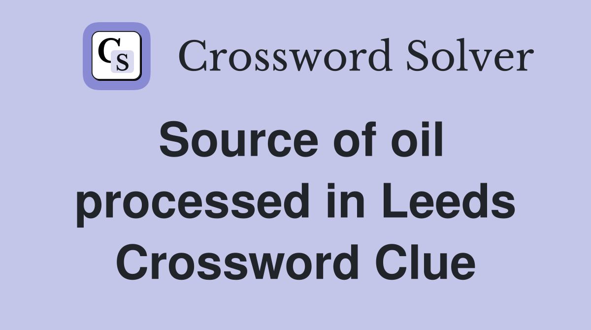Source of oil processed in Leeds Crossword Clue