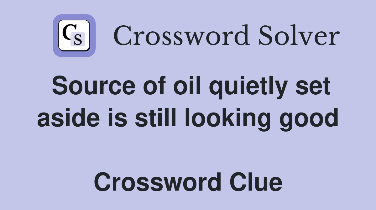 Source of oil quietly set aside is still looking good  Crossword Clue