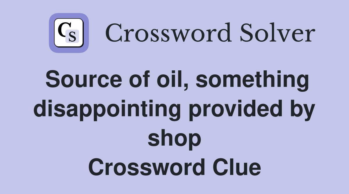 Source of oil, something disappointing provided by shop Crossword Clue