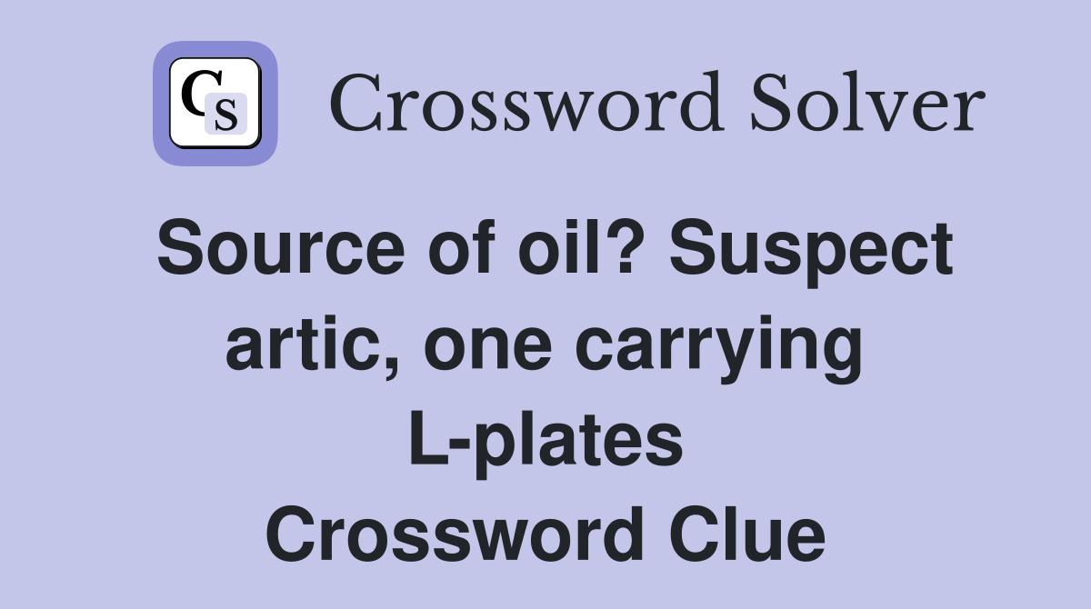 Source of oil? Suspect artic, one carrying L-plates Crossword Clue