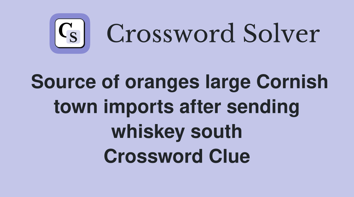 Source of oranges large Cornish town imports after sending whiskey south Crossword Clue