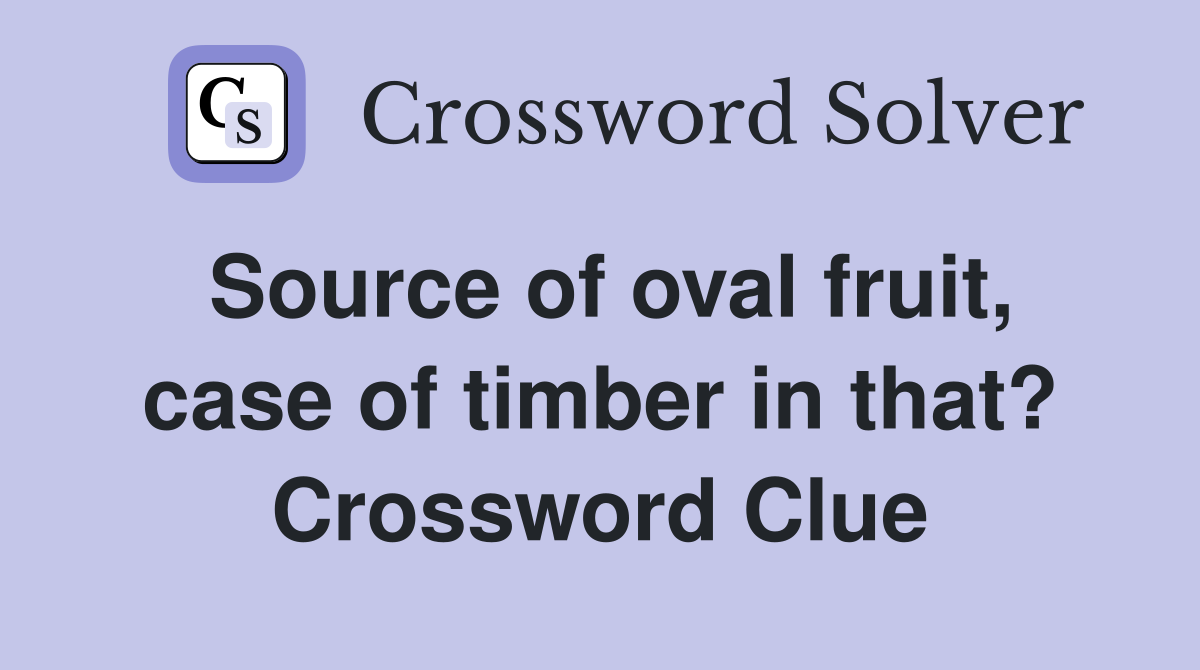 Source of oval fruit, case of timber in that? Crossword Clue