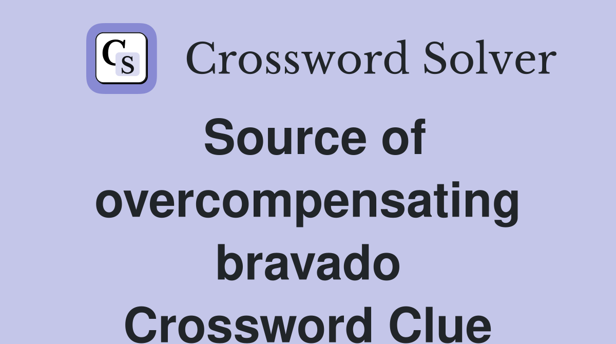 Source of overcompensating bravado Crossword Clue