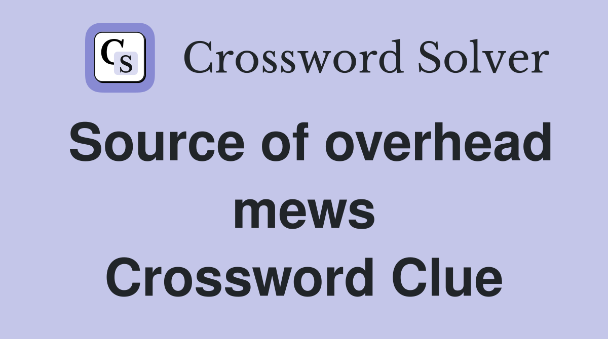 Source of overhead mews Crossword Clue