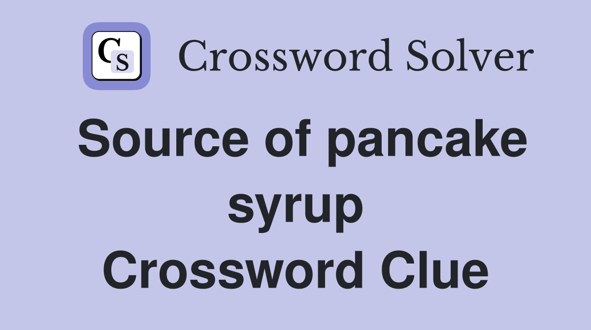 Source of pancake syrup Crossword Clue