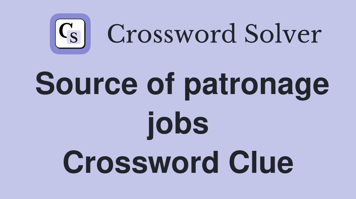 Source of patronage jobs Crossword Clue