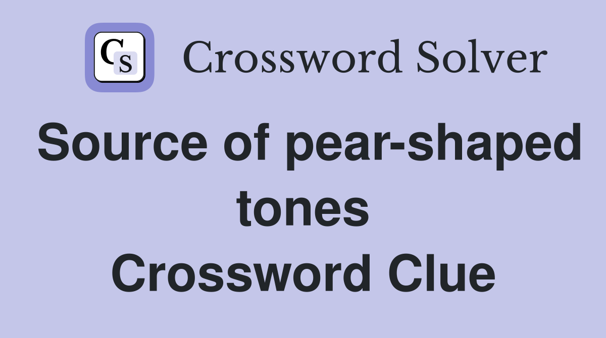 Source of pear-shaped tones Crossword Clue