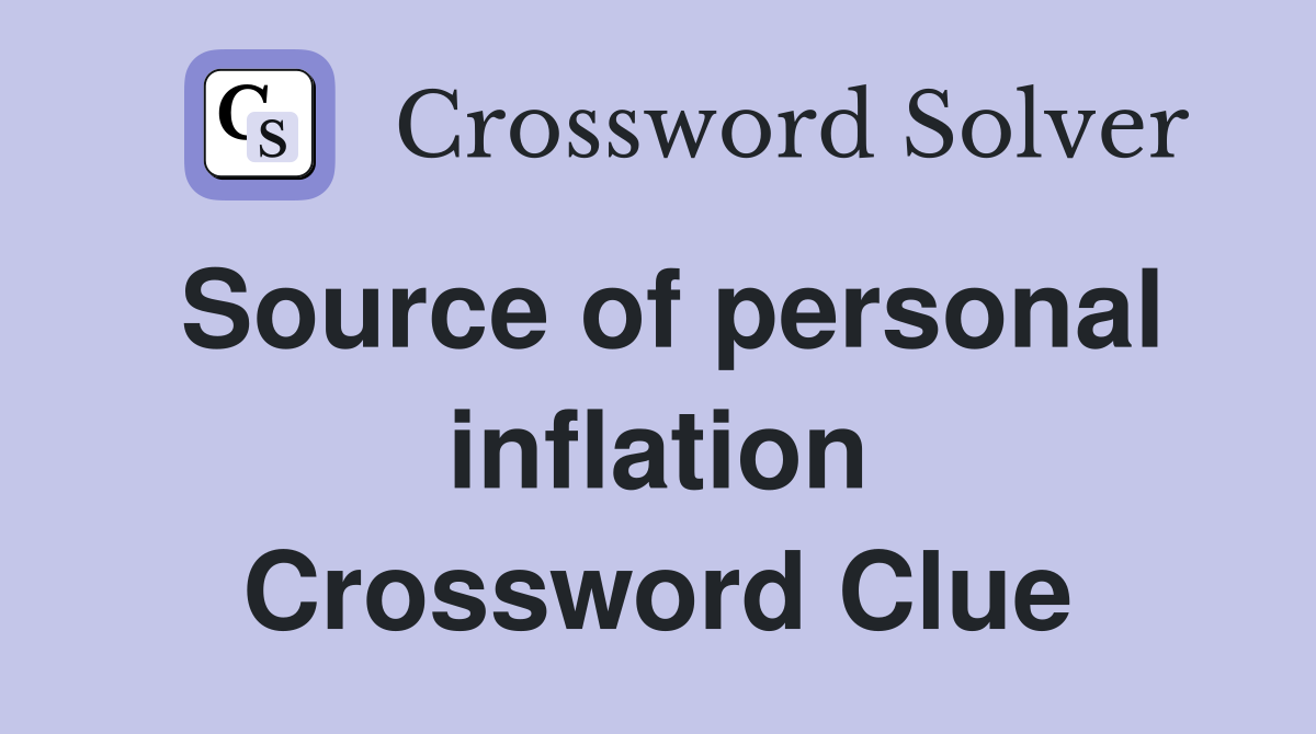 Source of personal inflation Crossword Clue