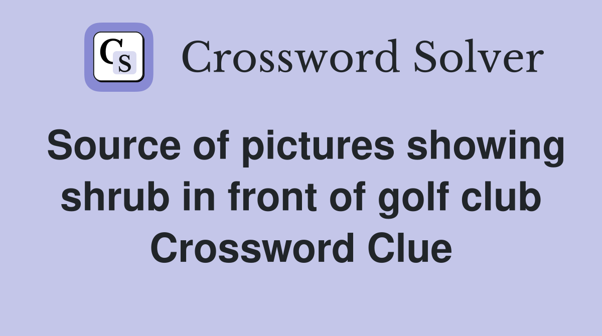 Source of pictures showing shrub in front of golf club Crossword Clue