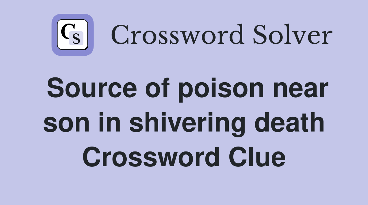Source of poison near son in shivering death Crossword Clue