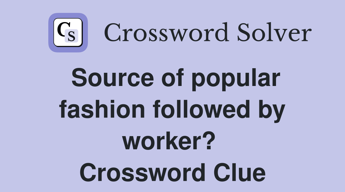 Source of popular fashion followed by worker?  Crossword Clue