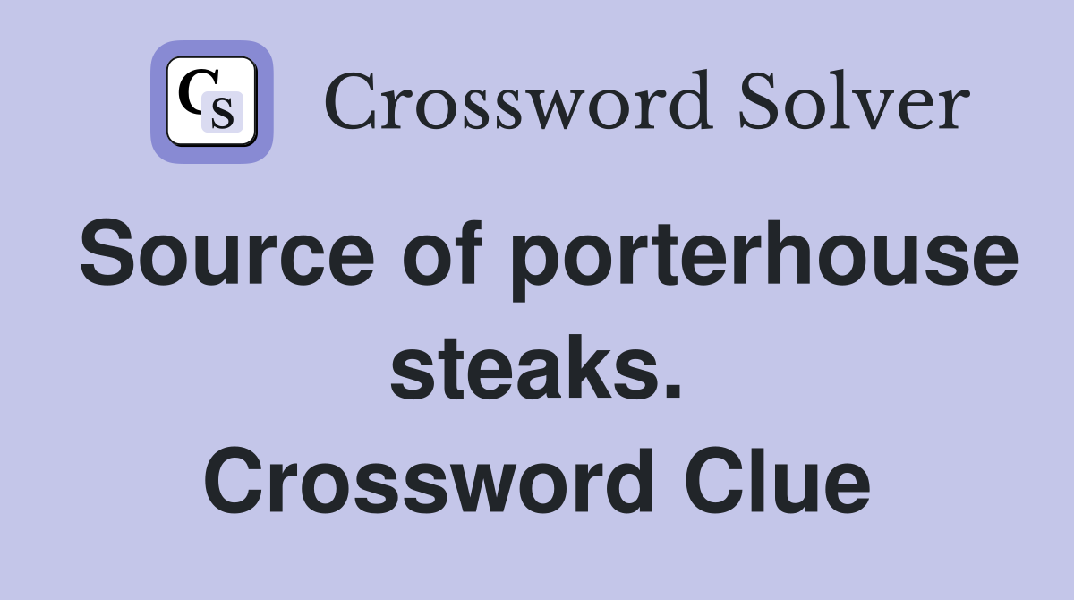 Source of porterhouse steaks. Crossword Clue