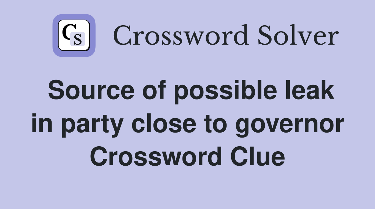 Source of possible leak in party close to governor Crossword Clue