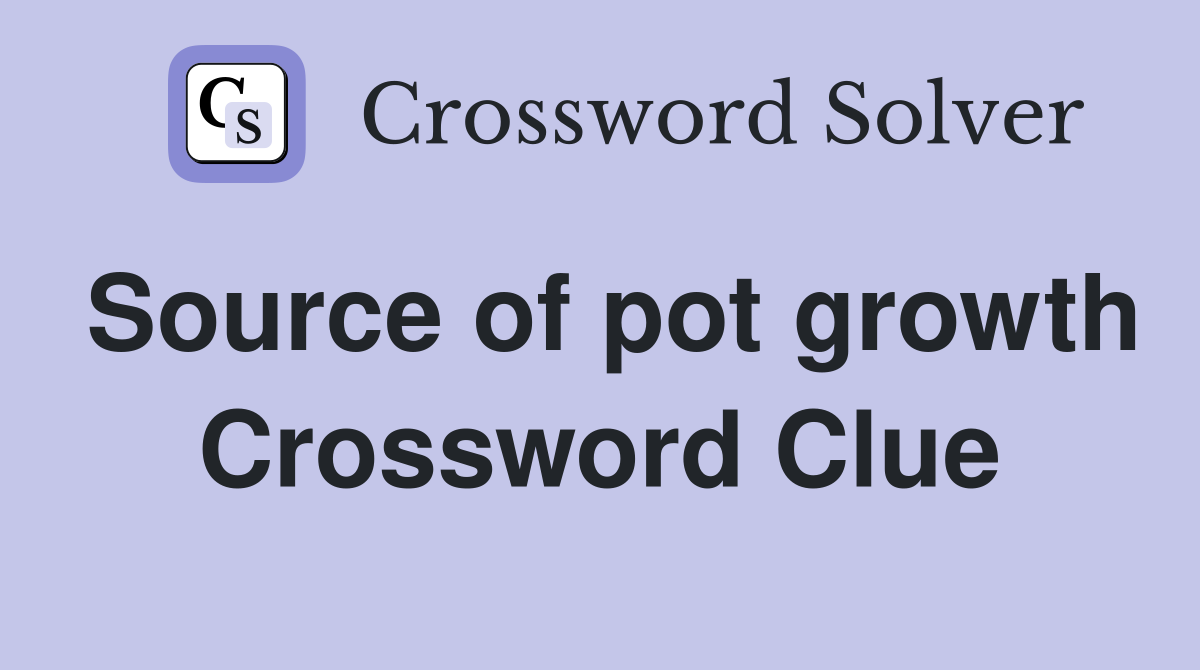Source of pot growth Crossword Clue