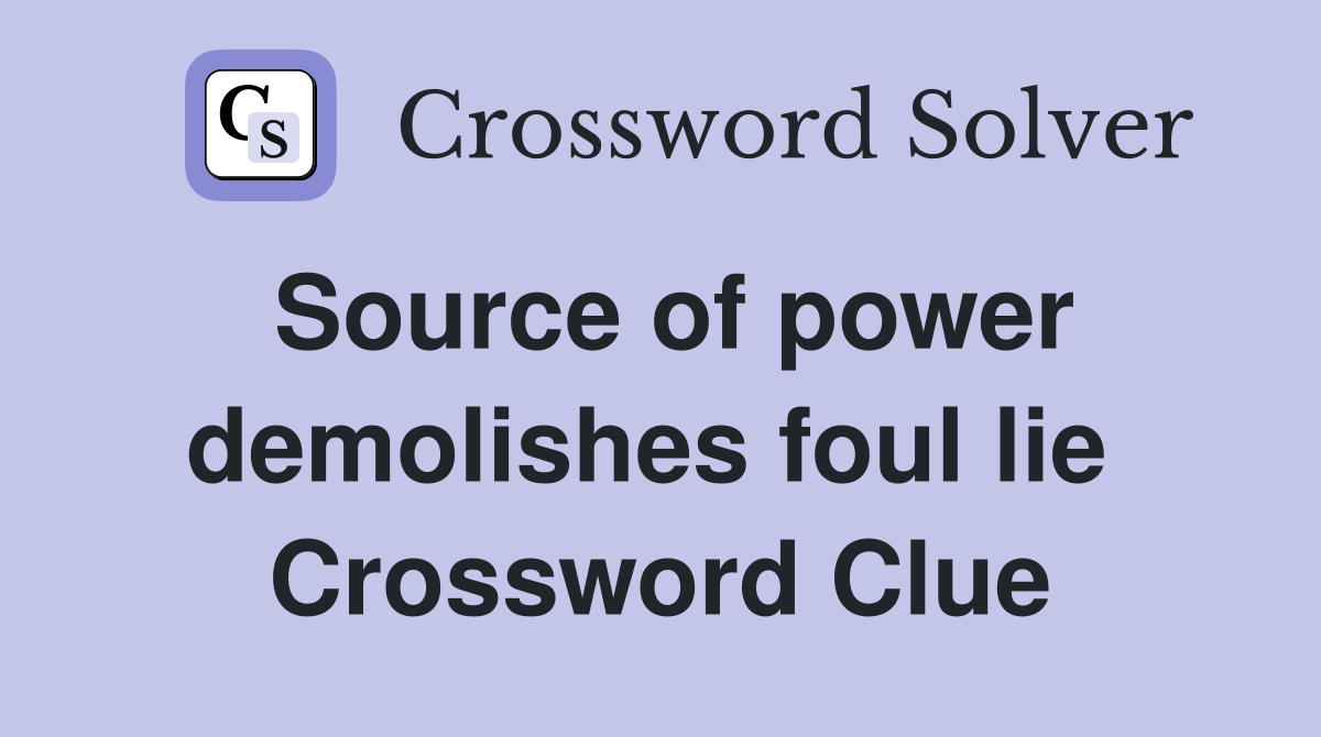 Source of power demolishes foul lie  Crossword Clue