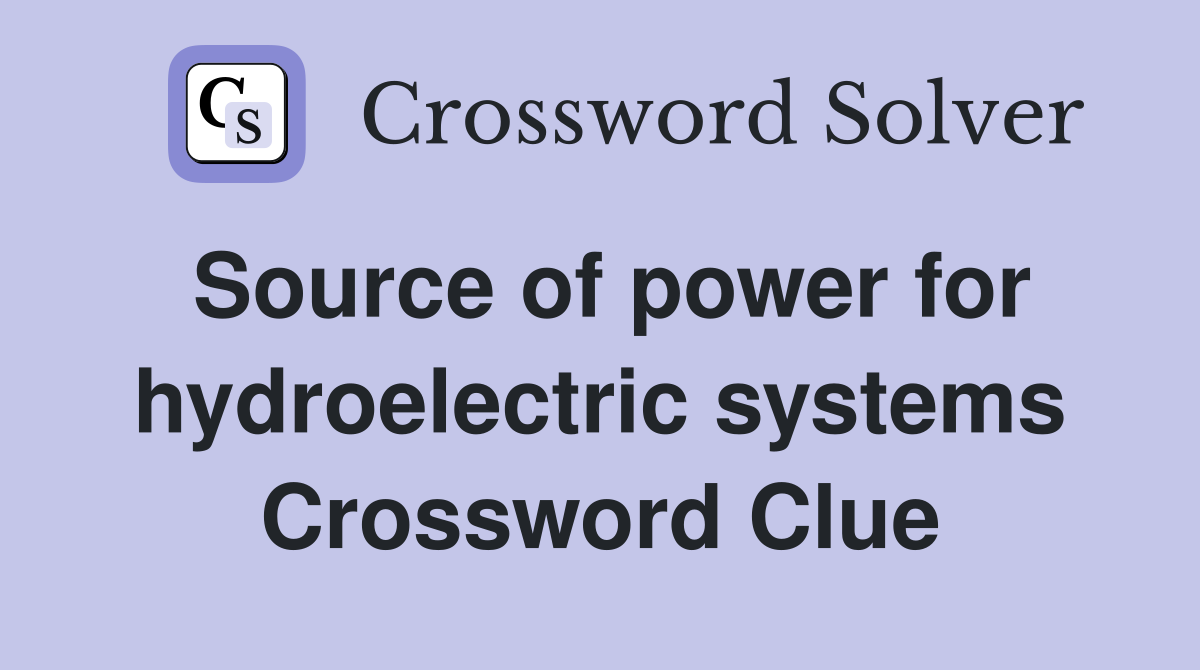 Source of power for hydroelectric systems Crossword Clue