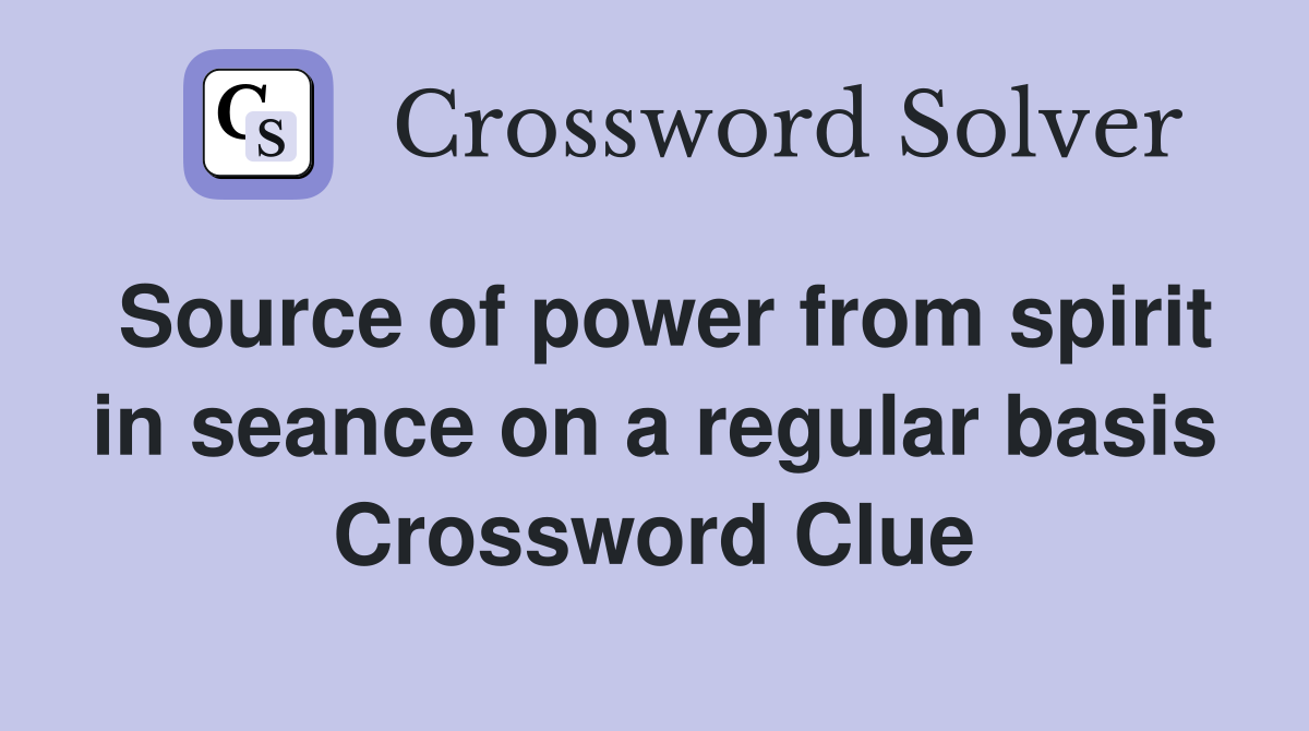 Source of power from spirit in seance on a regular basis Crossword Clue