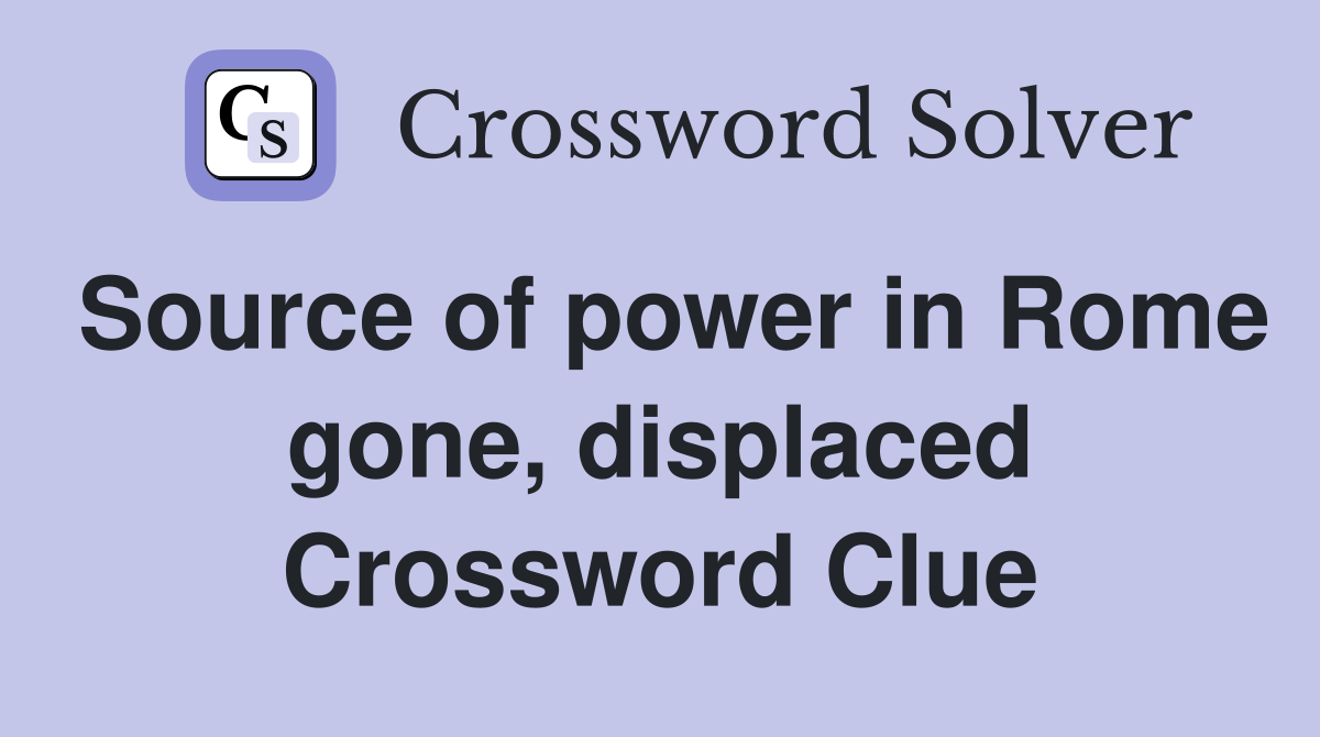 Source of power in Rome gone, displaced Crossword Clue