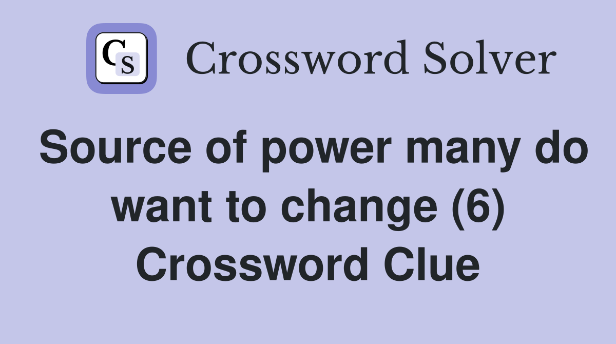 Source of power many do want to change (6) Crossword Clue
