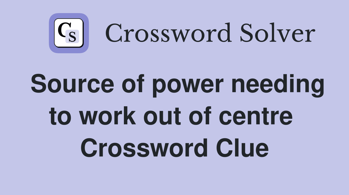 Source of power needing to work out of centre  Crossword Clue
