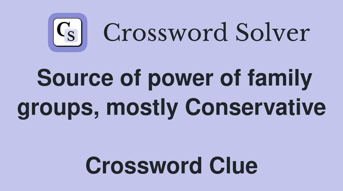 Source of power of family groups, mostly Conservative  Crossword Clue