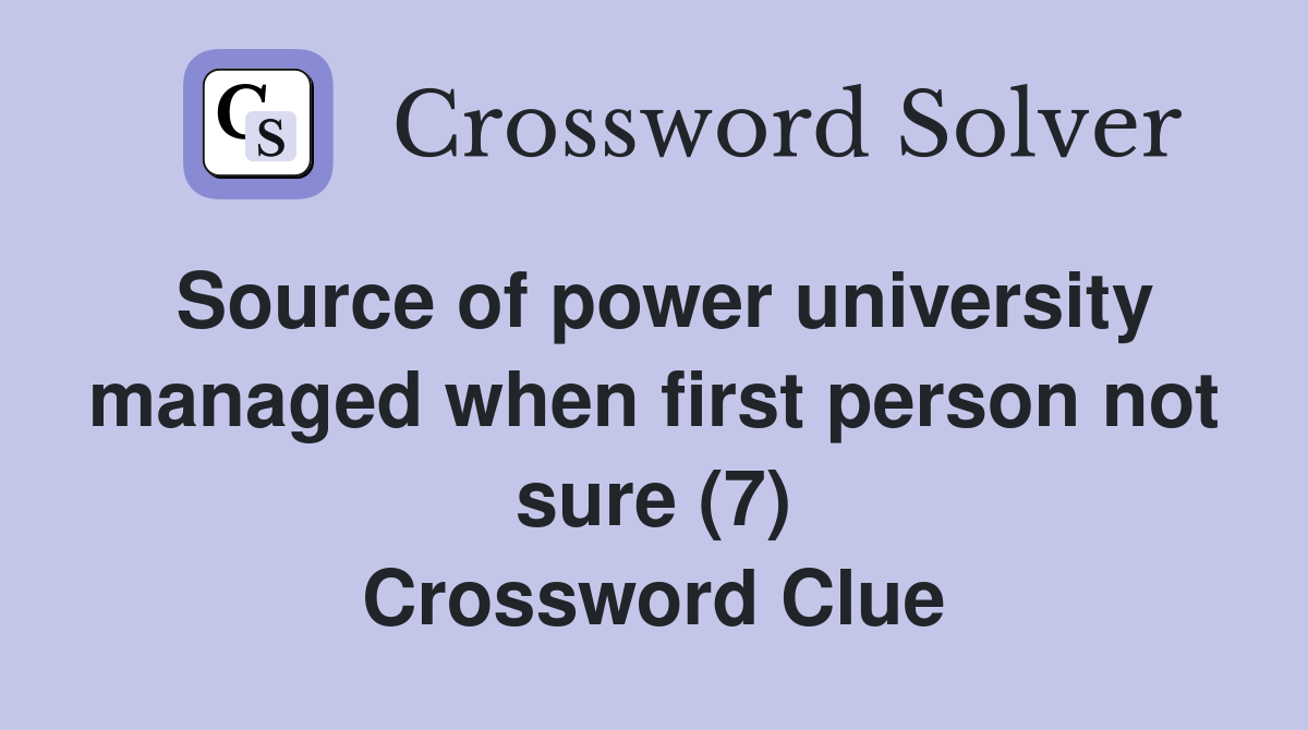 Source of power university managed when first person not sure (7) Crossword Clue