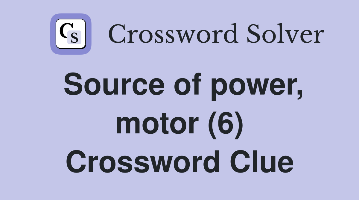 Source of power, motor (6) Crossword Clue