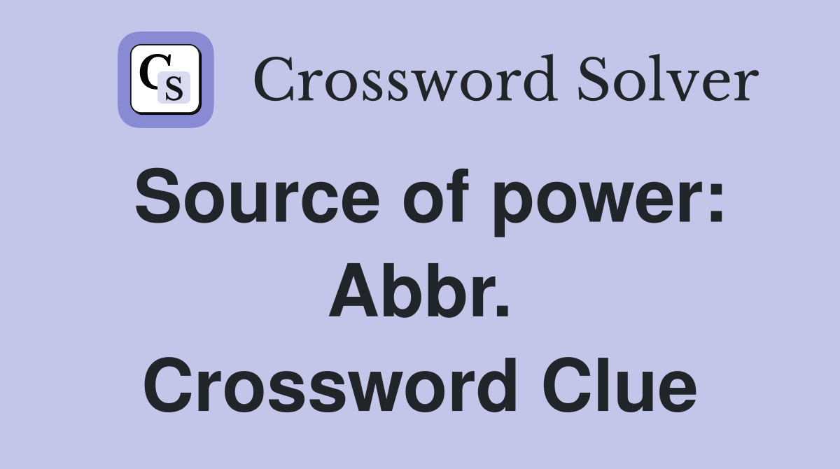 Source of power: Abbr. Crossword Clue