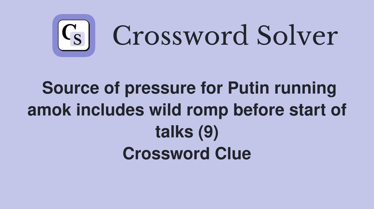 Source of pressure for Putin running amok includes wild romp before start of talks (9) Crossword Clue