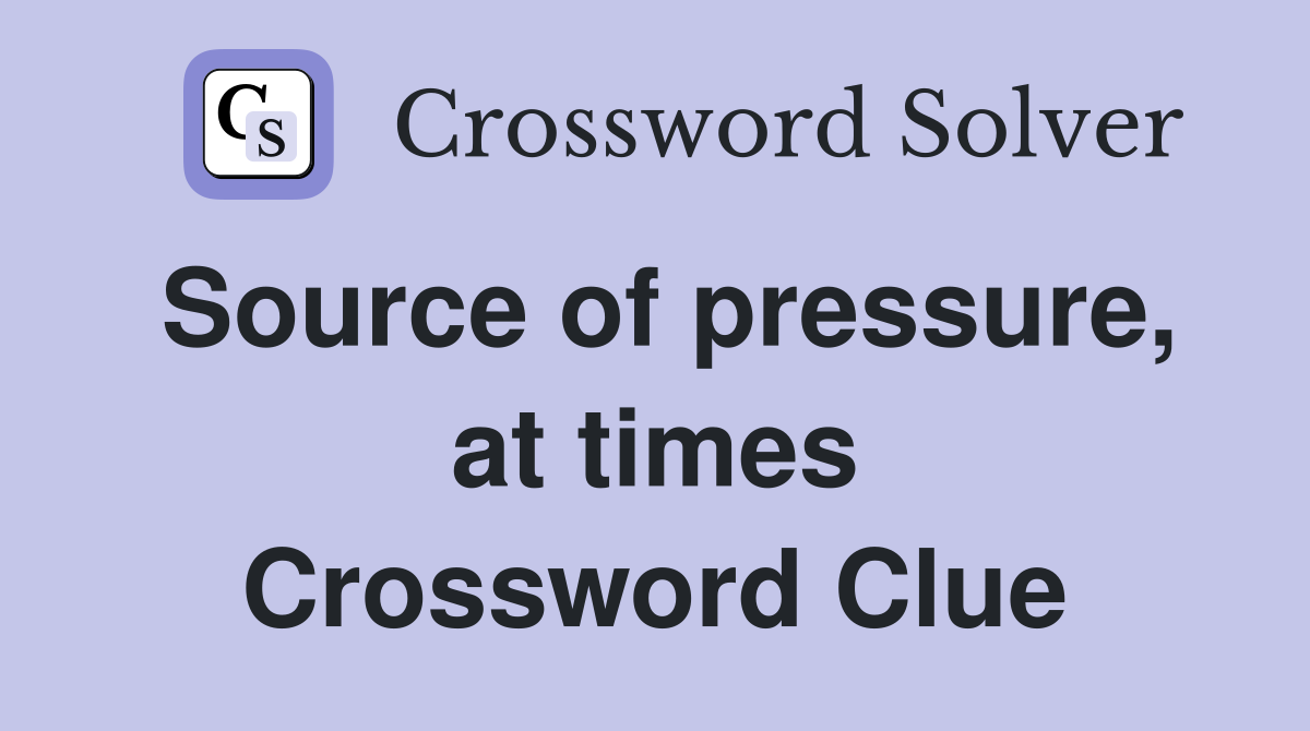 Source of pressure, at times Crossword Clue