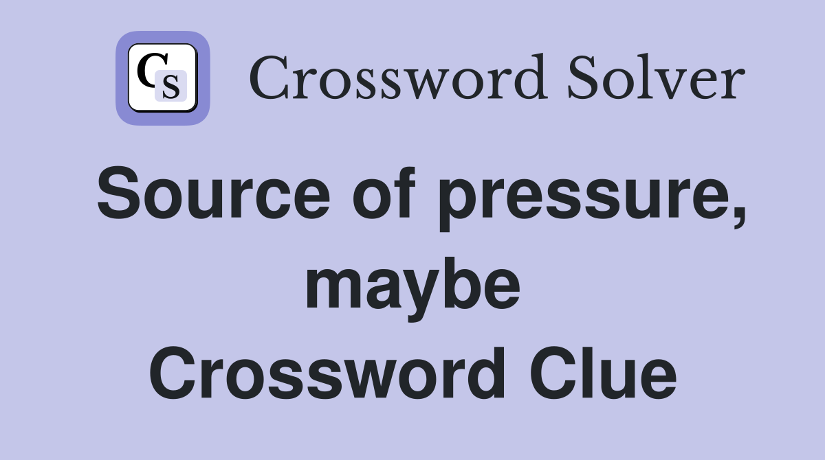 Source of pressure, maybe Crossword Clue