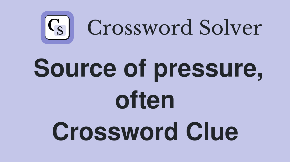 Source of pressure, often Crossword Clue