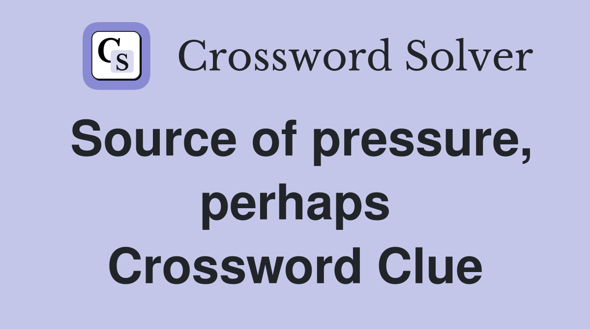Source of pressure, perhaps Crossword Clue