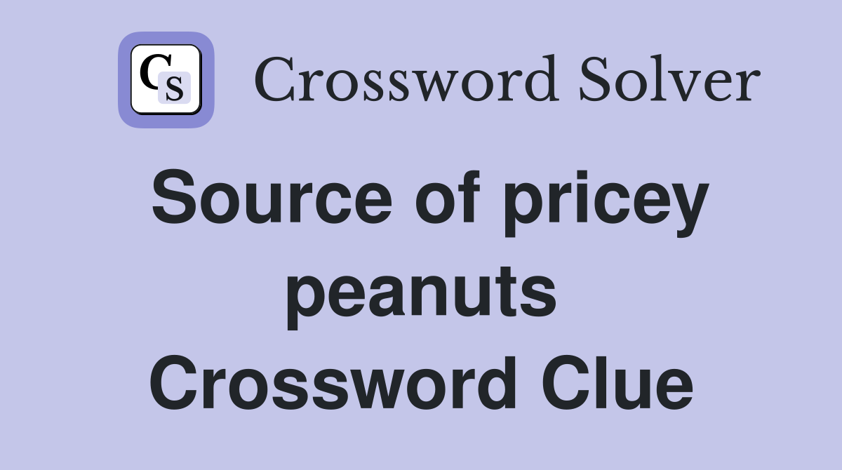 Source of pricey peanuts Crossword Clue