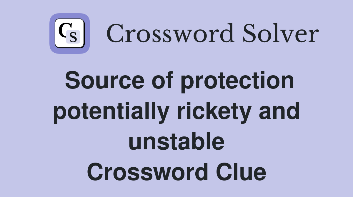 Source of protection potentially rickety and unstable Crossword Clue