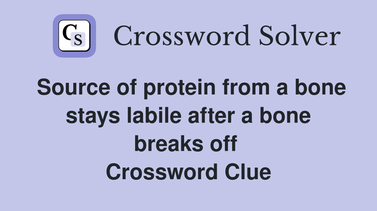 Source of protein from a bone stays labile after a bone breaks off  Crossword Clue