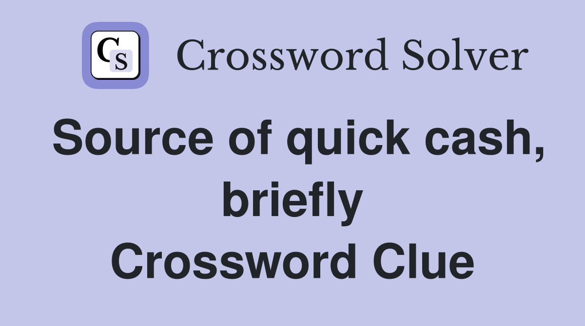 Source of quick cash, briefly Crossword Clue