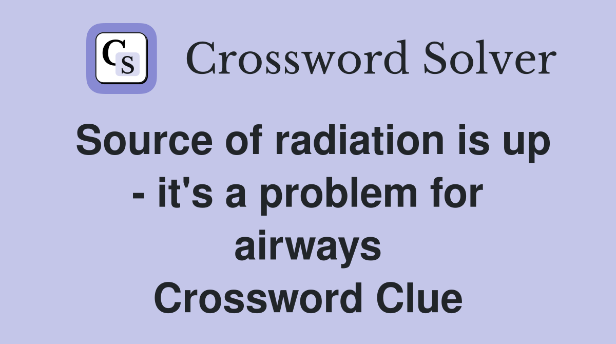Source of radiation is up - it's a problem for airways Crossword Clue