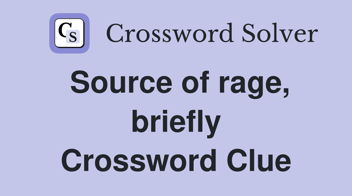Source of rage, briefly Crossword Clue